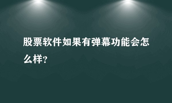 股票软件如果有弹幕功能会怎么样？