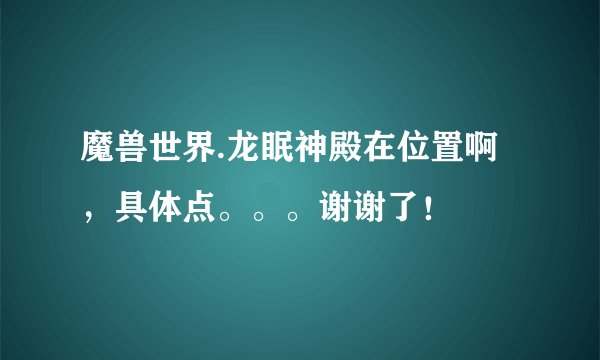 魔兽世界.龙眠神殿在位置啊，具体点。。。谢谢了！