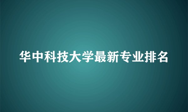华中科技大学最新专业排名