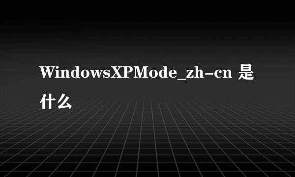 WindowsXPMode_zh-cn 是什么