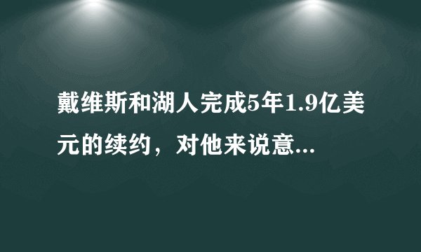 戴维斯和湖人完成5年1.9亿美元的续约，对他来说意味着什么？