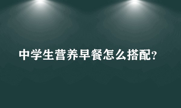 中学生营养早餐怎么搭配？