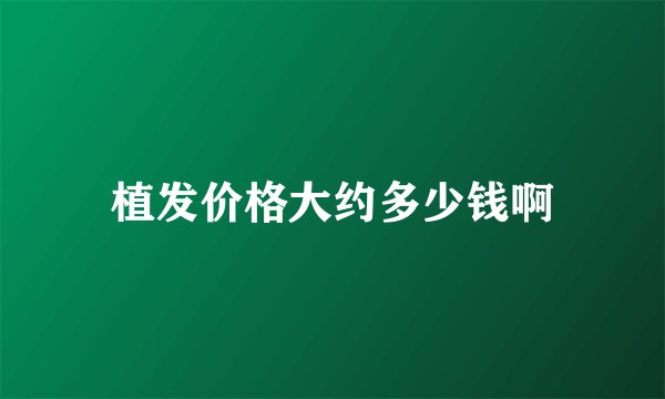 植发价格大约多少钱啊