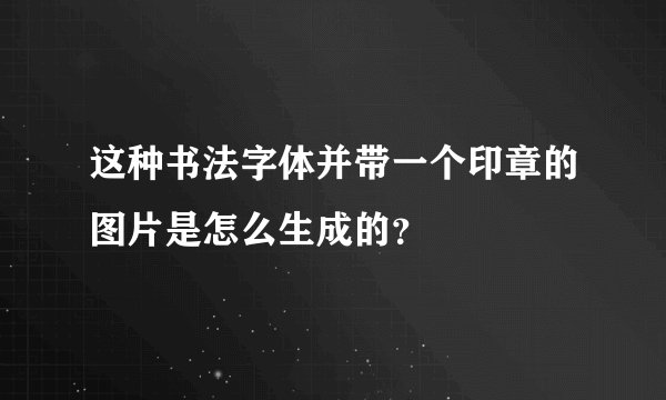 这种书法字体并带一个印章的图片是怎么生成的？