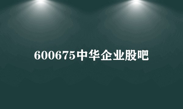 600675中华企业股吧