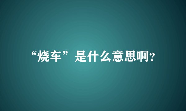 “烧车”是什么意思啊？
