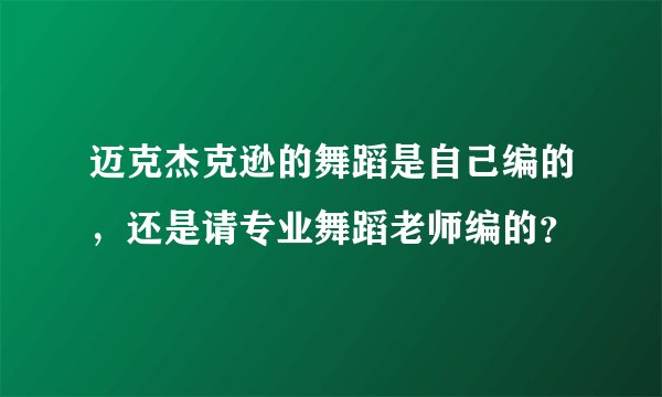 迈克杰克逊的舞蹈是自己编的，还是请专业舞蹈老师编的？