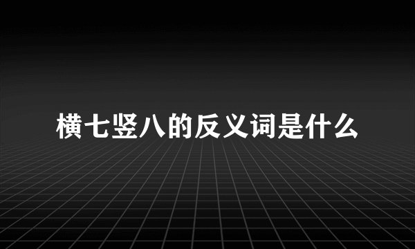 横七竖八的反义词是什么