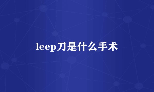 leep刀是什么手术