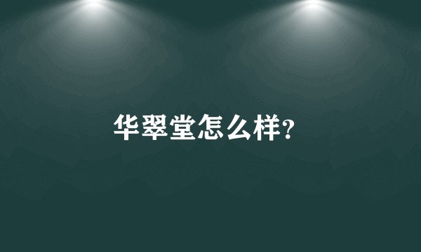 华翠堂怎么样？