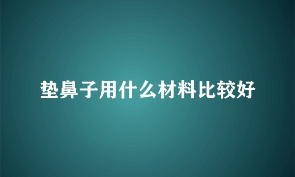 垫鼻子用什么材料比较好