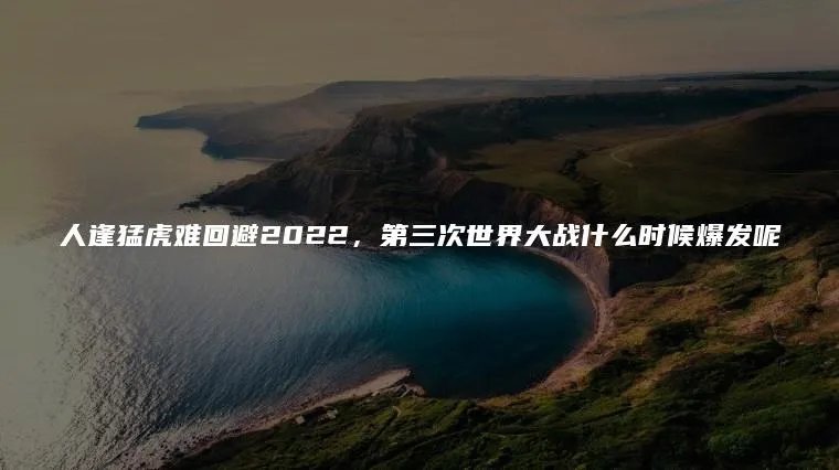 人逢猛虎难回避2022，第三次世界大战什么时候爆发呢