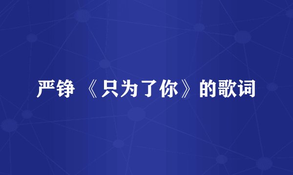 严铮 《只为了你》的歌词