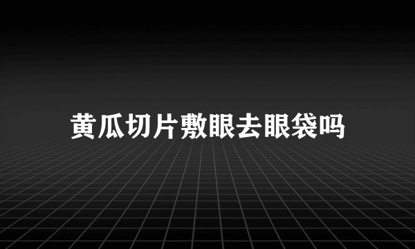 黄瓜切片敷眼去眼袋吗