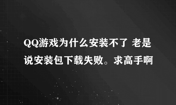 QQ游戏为什么安装不了 老是说安装包下载失败。求高手啊