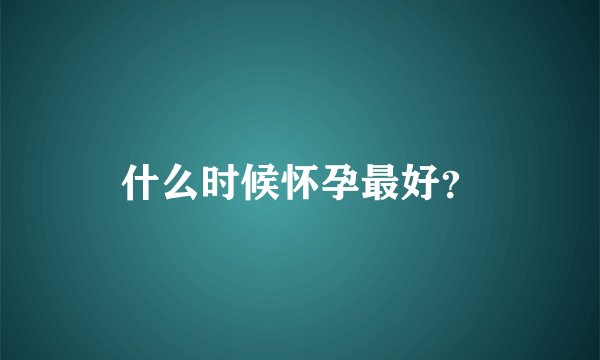 什么时候怀孕最好？