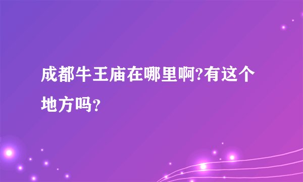 成都牛王庙在哪里啊?有这个地方吗？
