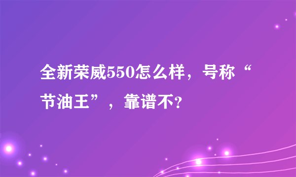 全新荣威550怎么样，号称“节油王”，靠谱不？