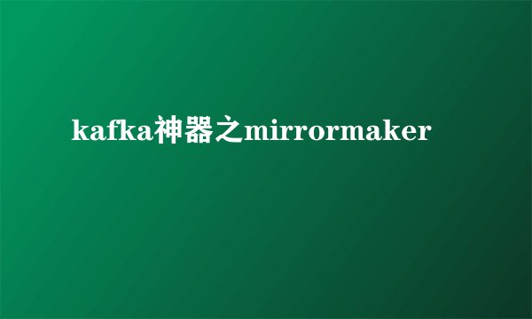 kafka神器之mirrormaker