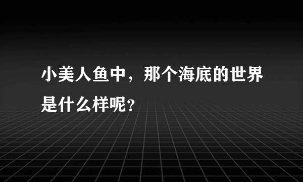 小美人鱼中，那个海底的世界是什么样呢？