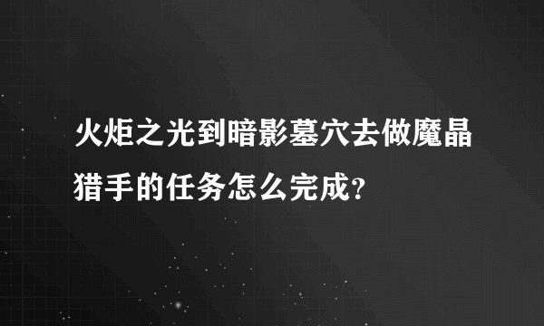 火炬之光到暗影墓穴去做魔晶猎手的任务怎么完成？