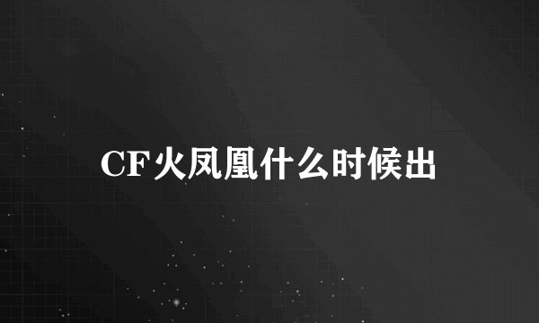 CF火凤凰什么时候出