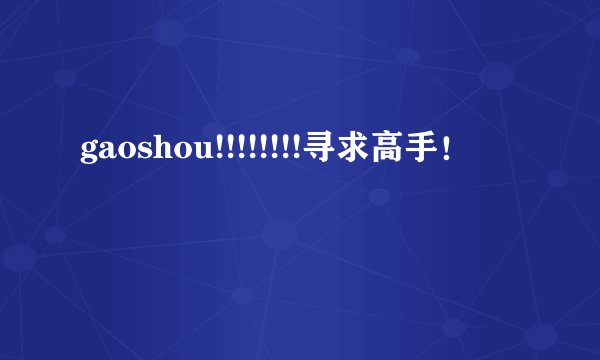 gaoshou!!!!!!!!寻求高手！