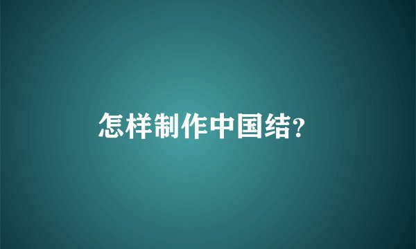 怎样制作中国结？