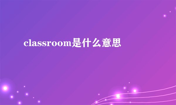 classroom是什么意思