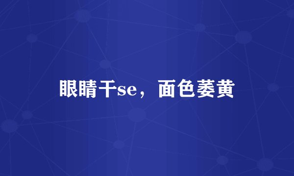 眼睛干se，面色萎黄