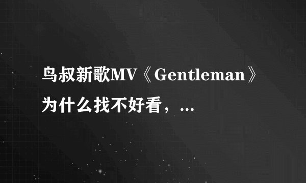 鸟叔新歌MV《Gentleman》为什么找不好看，身材也一般的孙佳仁