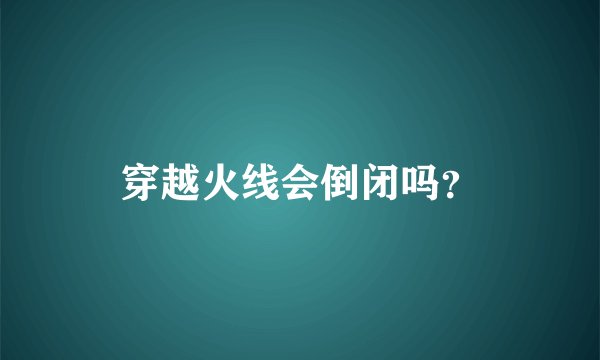 穿越火线会倒闭吗？