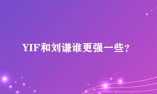 YIF和刘谦谁更强一些？
