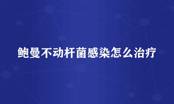 鲍曼不动杆菌感染怎么治疗
