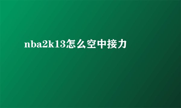 nba2k13怎么空中接力