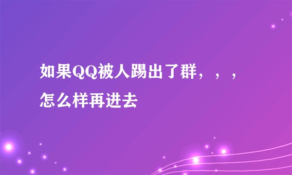 如果QQ被人踢出了群，，，怎么样再进去