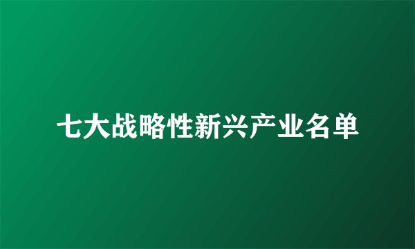 七大战略性新兴产业名单