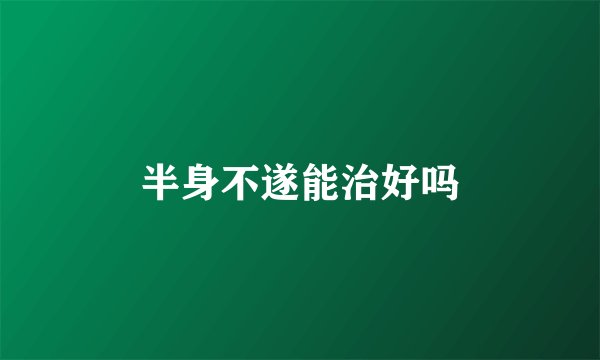半身不遂能治好吗