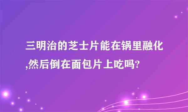 三明治的芝士片能在锅里融化,然后倒在面包片上吃吗?