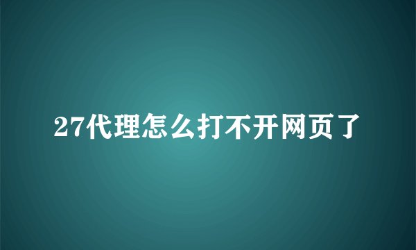 27代理怎么打不开网页了
