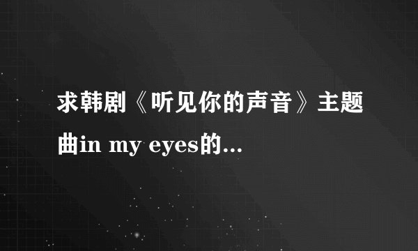 求韩剧《听见你的声音》主题曲in my eyes的音译歌词？