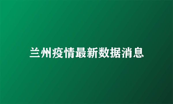 兰州疫情最新数据消息