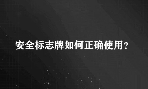 安全标志牌如何正确使用？