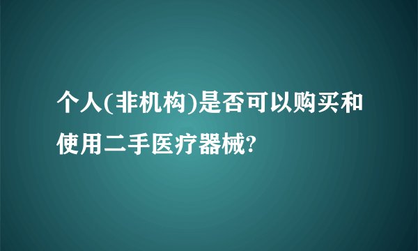 个人(非机构)是否可以购买和使用二手医疗器械?