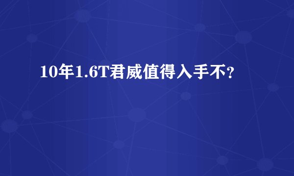 10年1.6T君威值得入手不？