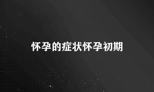怀孕的症状怀孕初期