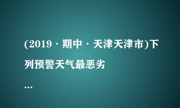 (2019·期中·天津天津市)下列预警天气最恶劣

                                                    A. 
                                                    B. 
                                                    C. 
                                                    D.