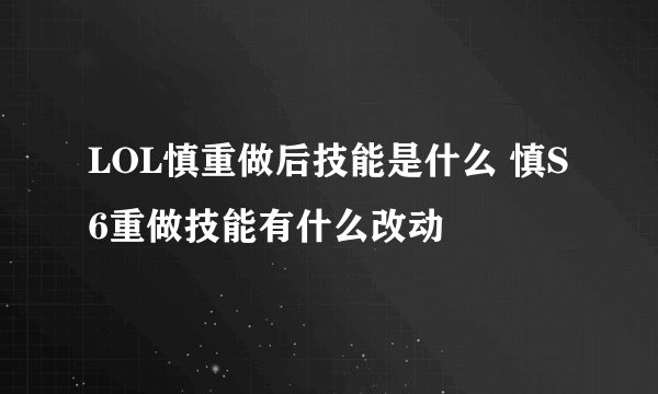 LOL慎重做后技能是什么 慎S6重做技能有什么改动