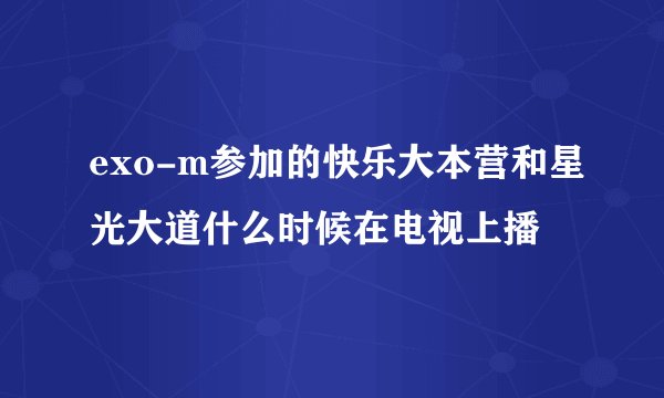 exo-m参加的快乐大本营和星光大道什么时候在电视上播