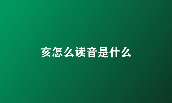 亥怎么读音是什么